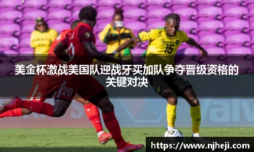 美金杯激战美国队迎战牙买加队争夺晋级资格的关键对决