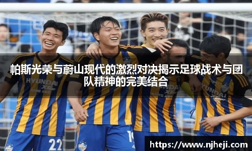 帕斯光荣与蔚山现代的激烈对决揭示足球战术与团队精神的完美结合