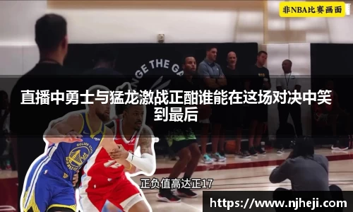 直播中勇士与猛龙激战正酣谁能在这场对决中笑到最后