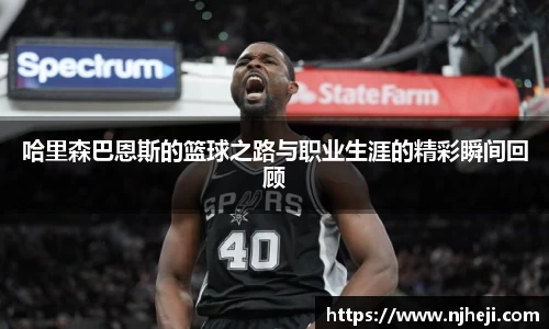 哈里森巴恩斯的篮球之路与职业生涯的精彩瞬间回顾
